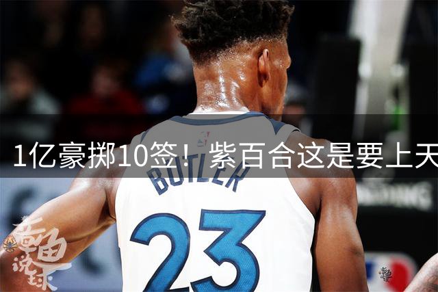 1亿豪掷10签！紫百合这是要上天上赛季的佛罗伦萨，简直让人看不懂