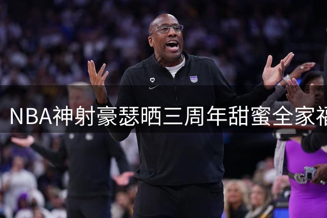 NBA神射豪瑟晒三周年甜蜜全家福 季后赛数据亮眼见证成长